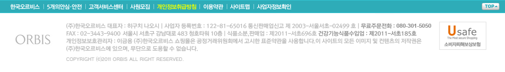 (주)한국오르비스 대표자:히구치 나오시| 사업자 등록번호:122-81-65016 통신판매업신고 서초 02499호 | 무료주문전화 : 080-301-5050 | FAX:02-3443-9400 서울특별시 서초구 반포동 748-1 청호타워 10층 | 식품소분,판매업:제2011-서초696호 건강기능식품수입업: 제2011-서초185호 | 개인정보보호관리자 : 이금용(주)한국오르비스 쇼핑몰은 공정거래위원회에서 고시한 표준약관을 사용합니다. 이 사이트의 모든 이미지 및 컨텐츠의 저작권은 (주)한국오르비스에 있으며, 무단으로 도용할 수 없습니다.
